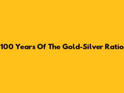 100 Years Of The Gold-Silver Ratio