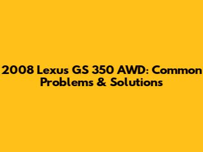 2008 Lexus GS 350 AWD: Common Problems & Solutions