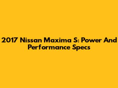 2017 Nissan Maxima S: Power And Performance Specs