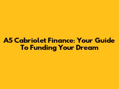 A5 Cabriolet Finance: Your Guide To Funding Your Dream