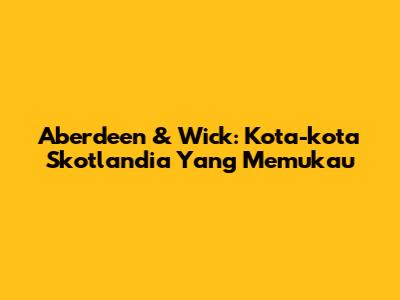 Aberdeen & Wick: Kota-kota Skotlandia Yang Memukau
