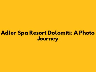 Adler Spa Resort Dolomiti: A Photo Journey