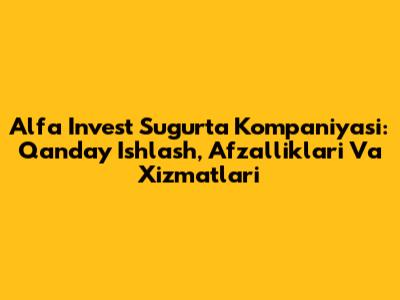 Alfa Invest Sug'urta Kompaniyasi: Qanday Ishlash, Afzalliklari Va Xizmatlari