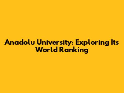 Anadolu University: Exploring Its World Ranking