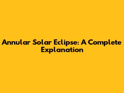 Annular Solar Eclipse: A Complete Explanation