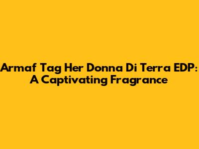 Armaf Tag Her Donna Di Terra EDP: A Captivating Fragrance