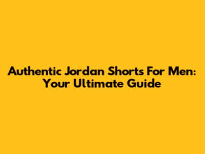 Authentic Jordan Shorts For Men: Your Ultimate Guide
