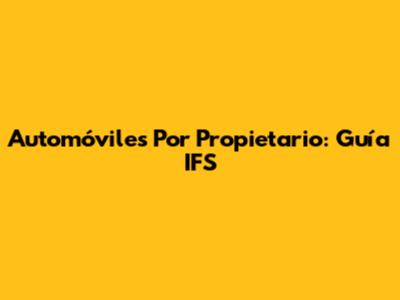 Automóviles Por Propietario: Guía IFS