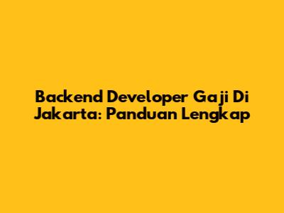 Backend Developer Gaji Di Jakarta: Panduan Lengkap