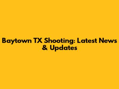Baytown TX Shooting: Latest News & Updates