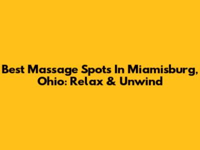 Best Massage Spots In Miamisburg, Ohio: Relax & Unwind