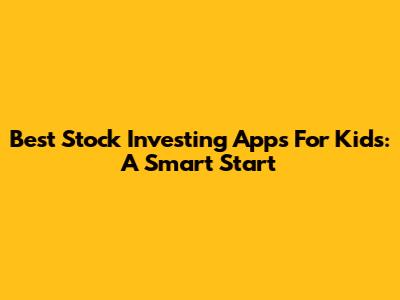 Best Stock Investing Apps For Kids: A Smart Start