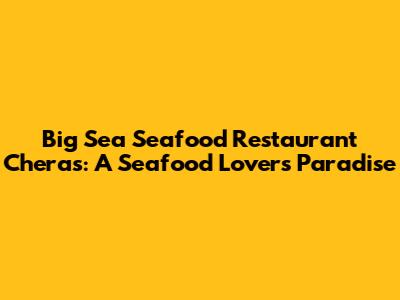 Big Sea Seafood Restaurant Cheras: A Seafood Lover's Paradise