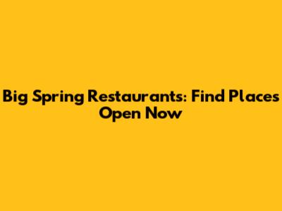 Big Spring Restaurants: Find Places Open Now