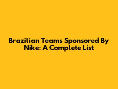 Brazilian Teams Sponsored By Nike: A Complete List
