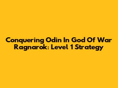 Conquering Odin In God Of War Ragnarok: Level 1 Strategy