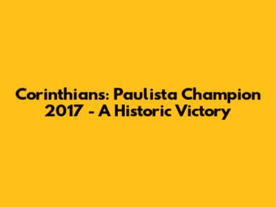 Corinthians: Paulista Champion 2017 - A Historic Victory