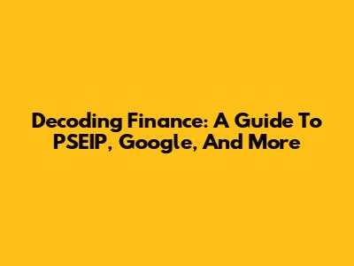 Decoding Finance: A Guide To PSEIP, Google, And More