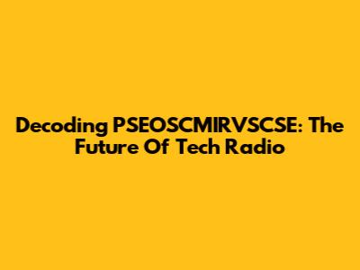 Decoding PSEOSCMIRVSCSE: The Future Of Tech Radio