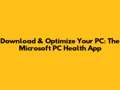 Download & Optimize Your PC: The Microsoft PC Health App