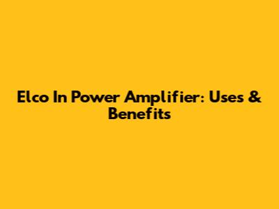 Elco In Power Amplifier: Uses & Benefits