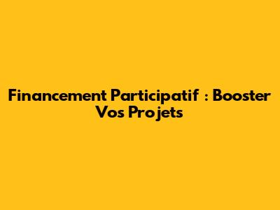 Financement Participatif : Booster Vos Projets