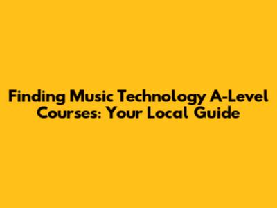 Finding Music Technology A-Level Courses: Your Local Guide