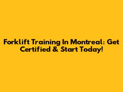 Forklift Training In Montreal: Get Certified & Start Today!