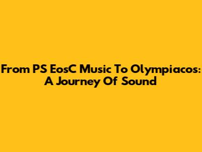 From PS EosC Music To Olympiacos: A Journey Of Sound
