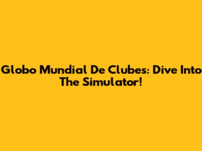 Globo Mundial De Clubes: Dive Into The Simulator!