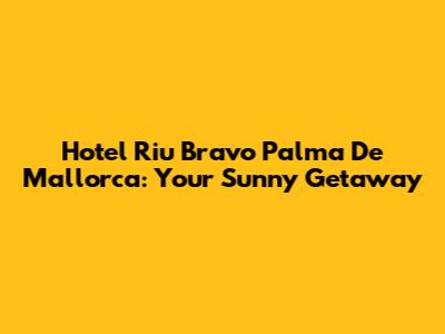 Hotel Riu Bravo Palma De Mallorca: Your Sunny Getaway