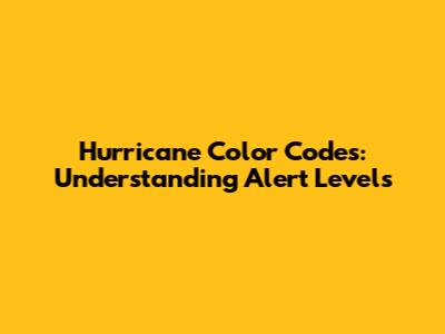 Hurricane Color Codes: Understanding Alert Levels