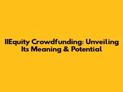 IIEquity Crowdfunding: Unveiling Its Meaning & Potential