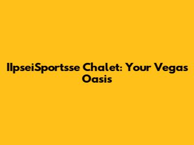 IIpseiSportsse Chalet: Your Vegas Oasis