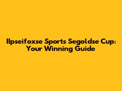 IIpseifoxse Sports Segoldse Cup: Your Winning Guide