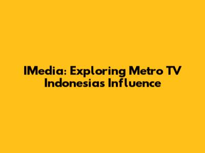 IMedia: Exploring Metro TV Indonesia's Influence