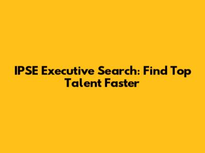 IPSE Executive Search: Find Top Talent Faster