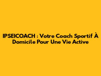 IPSEICOACH : Votre Coach Sportif À Domicile Pour Une Vie Active