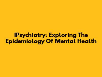 IPsychiatry: Exploring The Epidemiology Of Mental Health