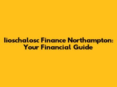 Iioschalosc Finance Northampton: Your Financial Guide