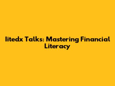 Iitedx Talks: Mastering Financial Literacy