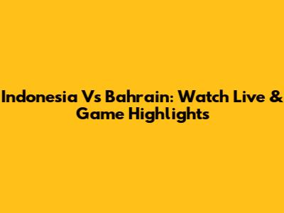 Indonesia Vs Bahrain: Watch Live & Game Highlights