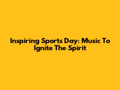 Inspiring Sports Day: Music To Ignite The Spirit