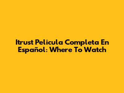 Itrust Pelicula Completa En Español: Where To Watch