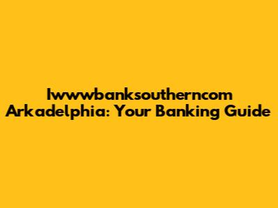 Iwwwbanksoutherncom Arkadelphia: Your Banking Guide
