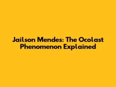 Jailson Mendes: The Ocolast Phenomenon Explained