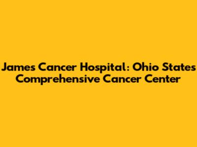 James Cancer Hospital: Ohio State's Comprehensive Cancer Center