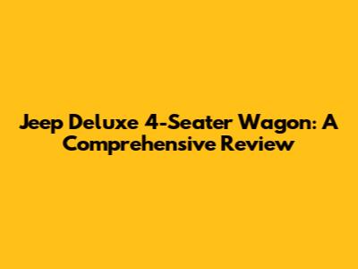 Jeep Deluxe 4-Seater Wagon: A Comprehensive Review