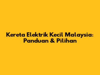 Kereta Elektrik Kecil Malaysia: Panduan & Pilihan