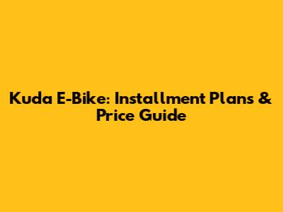 Kuda E-Bike: Installment Plans & Price Guide